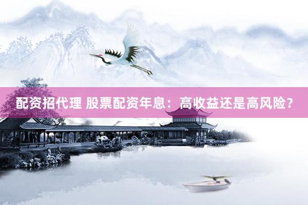配资招代理 股票配资年息：高收益还是高风险？