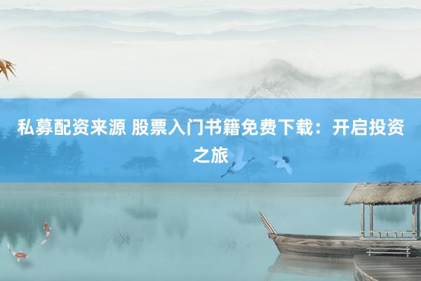 私募配资来源 股票入门书籍免费下载：开启投资之旅