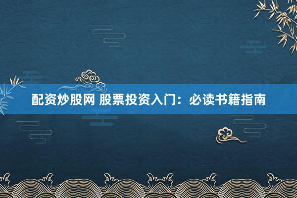配资炒股网 股票投资入门：必读书籍指南