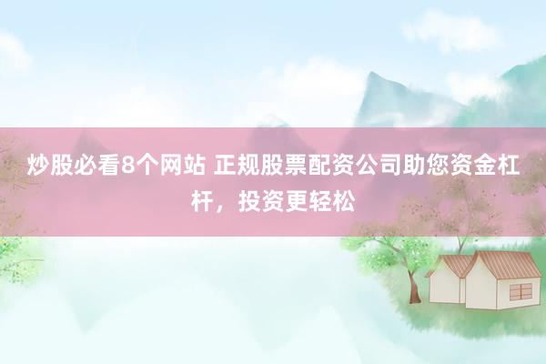 炒股必看8个网站 正规股票配资公司助您资金杠杆，投资更轻松