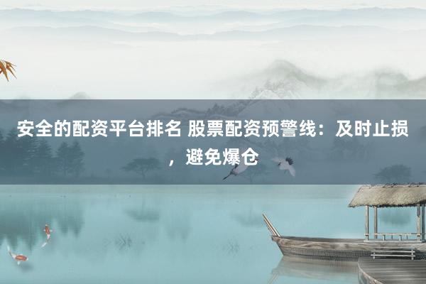 安全的配资平台排名 股票配资预警线：及时止损，避免爆仓