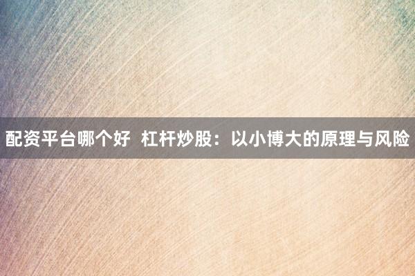 配资平台哪个好  杠杆炒股：以小博大的原理与风险