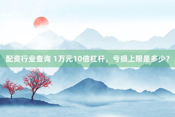 配资行业查询 1万元10倍杠杆，亏损上限是多少？