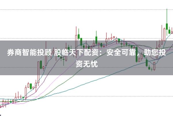 券商智能投顾 股临天下配资：安全可靠，助您投资无忧