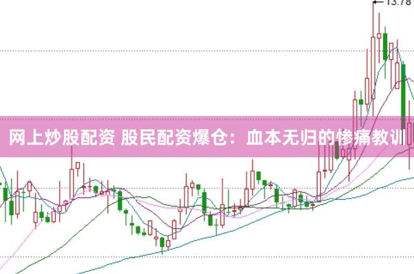 网上炒股配资 股民配资爆仓：血本无归的惨痛教训