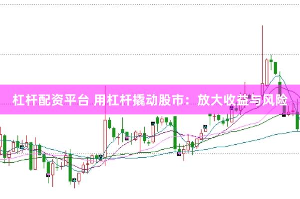杠杆配资平台 用杠杆撬动股市：放大收益与风险