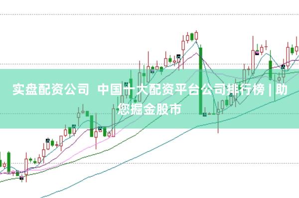 实盘配资公司  中国十大配资平台公司排行榜 | 助您掘金股市