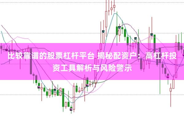 比较靠谱的股票杠杆平台 揭秘配资户：高杠杆投资工具解析与风险警示
