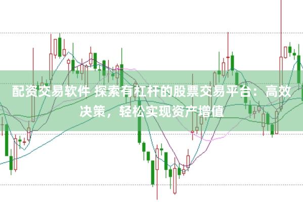 配资交易软件 探索有杠杆的股票交易平台：高效决策，轻松实现资产增值