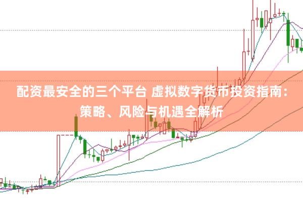配资最安全的三个平台 虚拟数字货币投资指南：策略、风险与机遇全解析