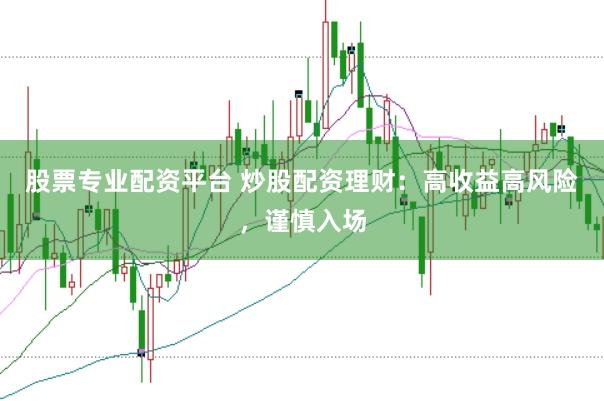 股票专业配资平台 炒股配资理财：高收益高风险，谨慎入场
