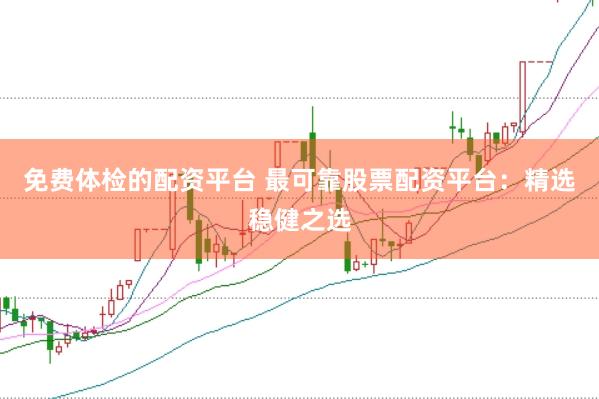 免费体检的配资平台 最可靠股票配资平台：精选稳健之选