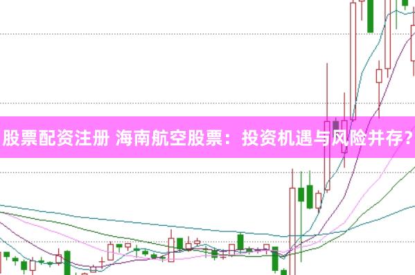 股票配资注册 海南航空股票：投资机遇与风险并存？