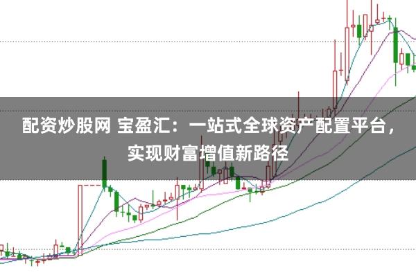 配资炒股网 宝盈汇：一站式全球资产配置平台，实现财富增值新路径