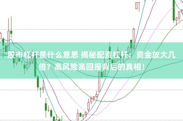股市杠杆是什么意思 揭秘配资杠杆：资金放大几倍？高风险高回报背后的真相！