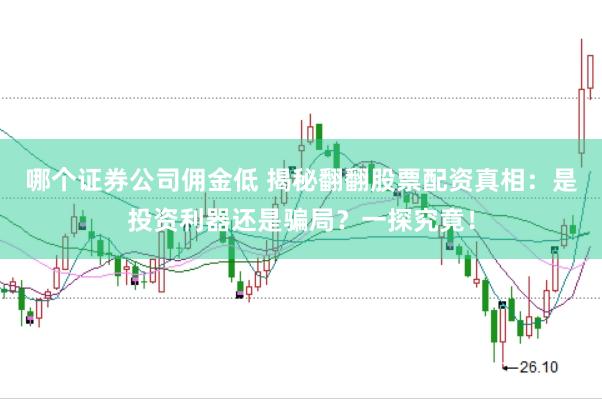哪个证券公司佣金低 揭秘翻翻股票配资真相：是投资利器还是骗局？一探究竟！