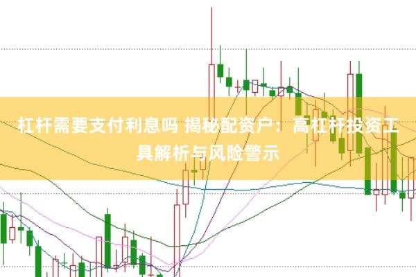 杠杆需要支付利息吗 揭秘配资户：高杠杆投资工具解析与风险警示