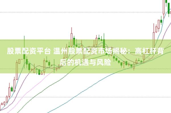 股票配资平台 温州股票配资市场揭秘：高杠杆背后的机遇与风险