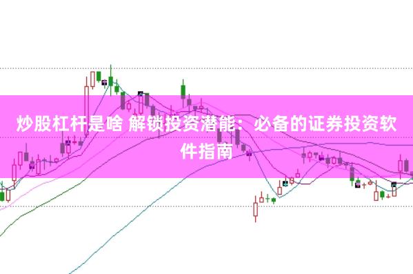 炒股杠杆是啥 解锁投资潜能：必备的证券投资软件指南