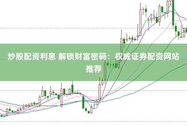 炒股配资利息 解锁财富密码：权威证券配资网站推荐