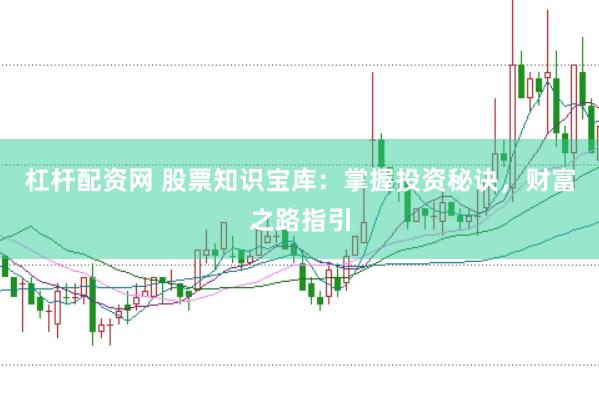 杠杆配资网 股票知识宝库：掌握投资秘诀，财富之路指引