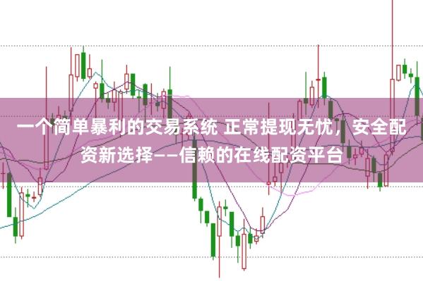 一个简单暴利的交易系统 正常提现无忧，安全配资新选择——信赖的在线配资平台