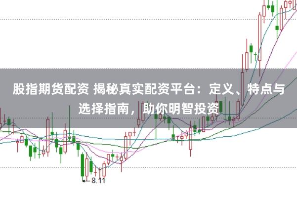 股指期货配资 揭秘真实配资平台：定义、特点与选择指南，助你明智投资