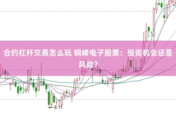合约杠杆交易怎么玩 铜峰电子股票：投资机会还是风险？