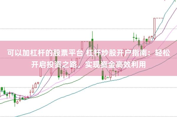 可以加杠杆的股票平台 杠杆炒股开户指南：轻松开启投资之路，实现资金高效利用