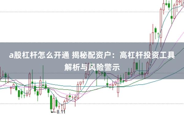 a股杠杆怎么开通 揭秘配资户：高杠杆投资工具解析与风险警示