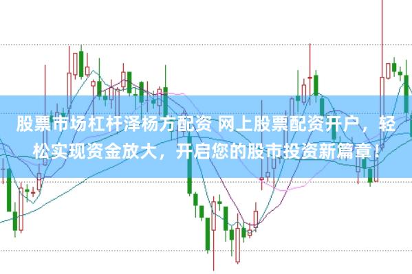 股票市场杠杆泽杨方配资 网上股票配资开户，轻松实现资金放大，开启您的股市投资新篇章！