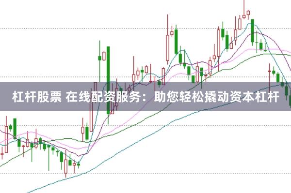 杠杆股票 在线配资服务：助您轻松撬动资本杠杆