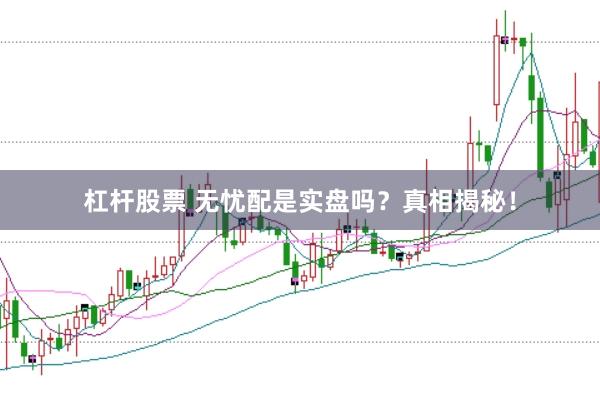 杠杆股票 无忧配是实盘吗？真相揭秘！