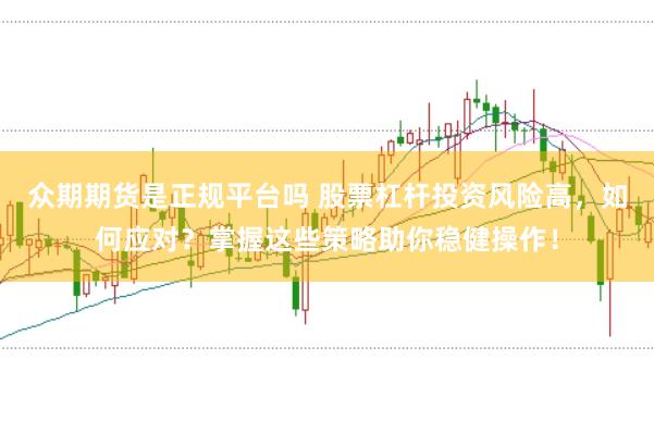 众期期货是正规平台吗 股票杠杆投资风险高，如何应对？掌握这些策略助你稳健操作！