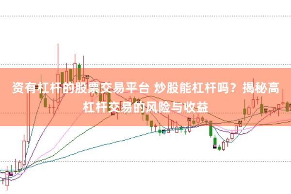资有杠杆的股票交易平台 炒股能杠杆吗？揭秘高杠杆交易的风险与收益