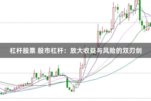 杠杆股票 股市杠杆：放大收益与风险的双刃剑