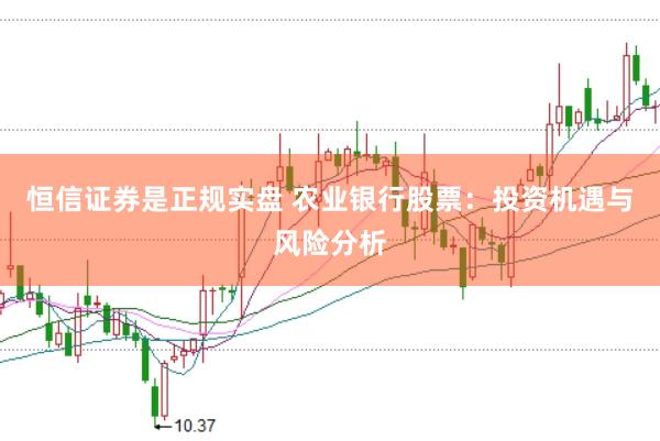 恒信证券是正规实盘 农业银行股票：投资机遇与风险分析