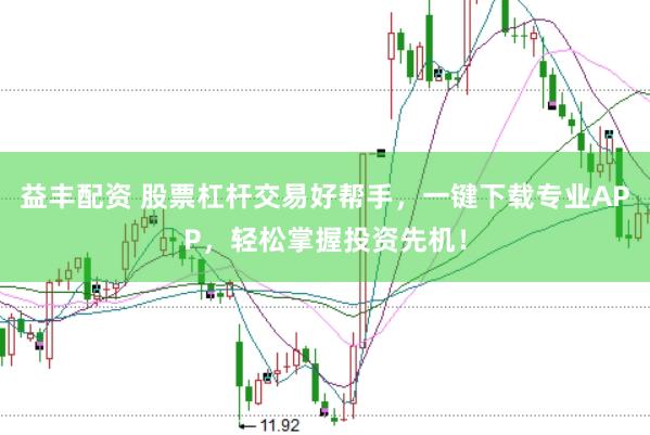 益丰配资 股票杠杆交易好帮手，一键下载专业APP，轻松掌握投资先机！