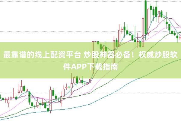 最靠谱的线上配资平台 炒股神器必备！权威炒股软件APP下载指南