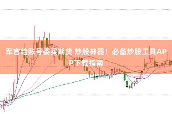 军官给账号委买期货 炒股神器！必备炒股工具APP下载指南