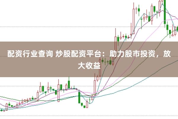 配资行业查询 炒股配资平台：助力股市投资，放大收益