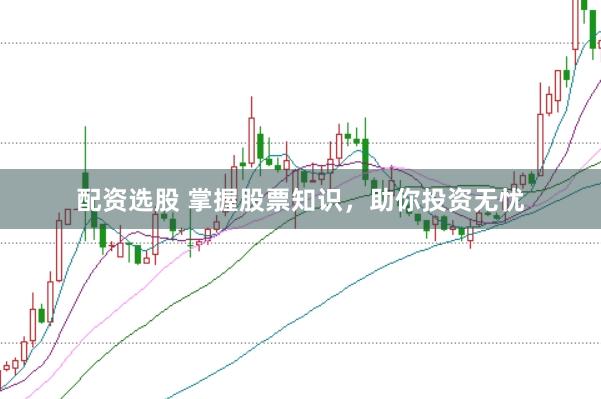 配资选股 掌握股票知识，助你投资无忧