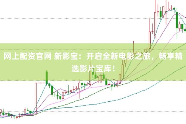 网上配资官网 新影宝：开启全新电影之旅，畅享精选影片宝库！