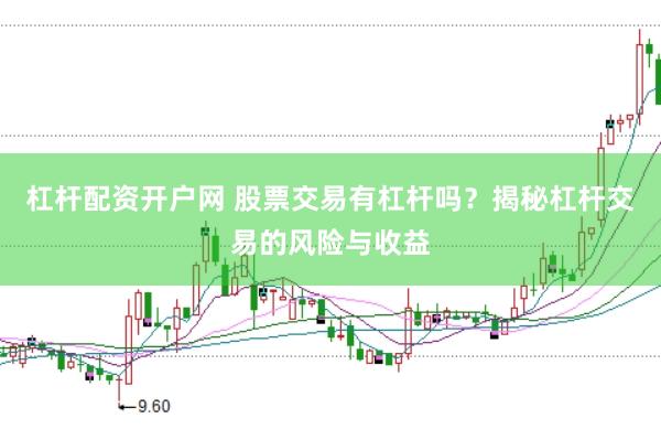杠杆配资开户网 股票交易有杠杆吗？揭秘杠杆交易的风险与收益