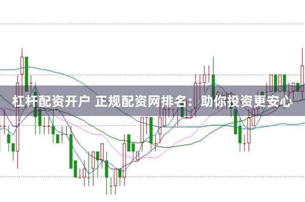 杠杆配资开户 正规配资网排名：助你投资更安心