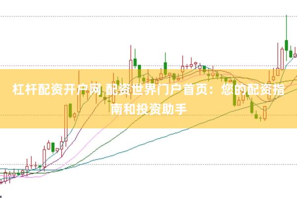 杠杆配资开户网 配资世界门户首页：您的配资指南和投资助手