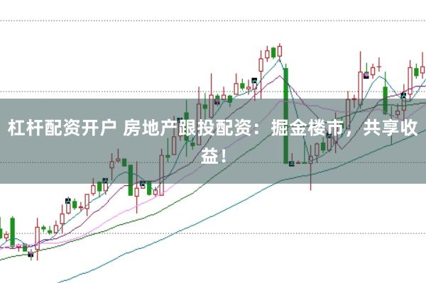 杠杆配资开户 房地产跟投配资：掘金楼市，共享收益！