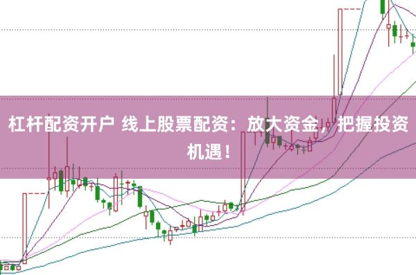 杠杆配资开户 线上股票配资：放大资金，把握投资机遇！