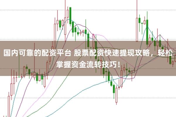 国内可靠的配资平台 股票配资快速提现攻略，轻松掌握资金流转技巧！