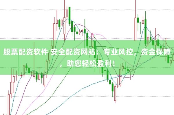 股票配资软件 安全配资网站：专业风控，资金保障，助您轻松盈利！
